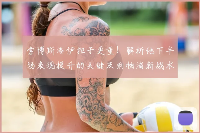 索博斯洛伊担子更重！解析他下半场表现提升的关键及利物浦新战术角色