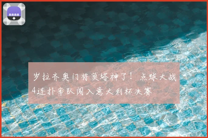 岁拉齐奥门将莫塔神了!点球大战4连扑率队闯入意大利杯决赛