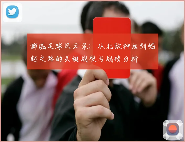 挪威足球风云录：从北欧神话到崛起之路的关键战役与战绩分析