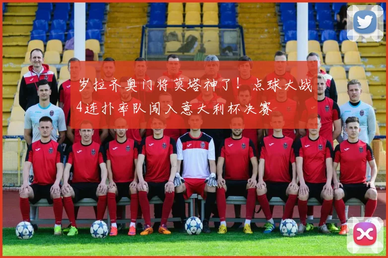 岁拉齐奥门将莫塔神了！点球大战4连扑率队闯入意大利杯决赛