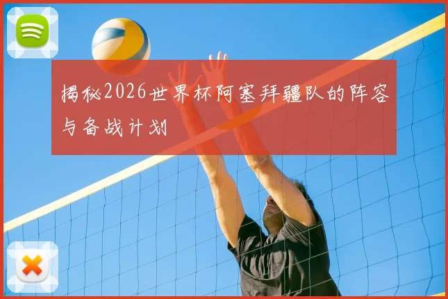 揭秘2026世界杯阿塞拜疆队的阵容与备战计划