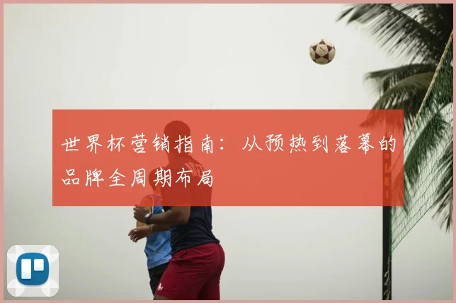 世界杯营销指南：从预热到落幕的品牌全周期布局