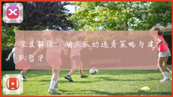 深度解读：湖人队的选秀策略与建队哲学