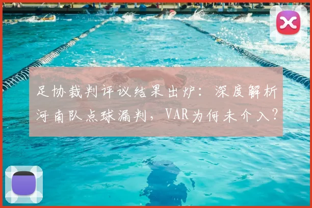 足协裁判评议结果出炉:深度解析河南队点球漏判,VAR为何未介入?
